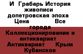  И. Грабарь История живописи, допетровская эпоха › Цена ­ 12 000 - Все города Коллекционирование и антиквариат » Антиквариат   . Крым,Кубанское